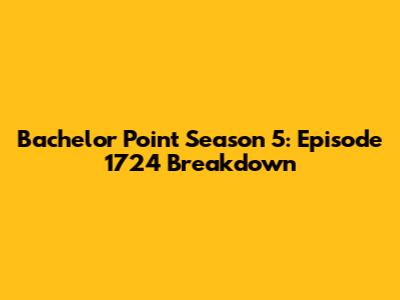 Bachelor Point Season 5: Episode 1724 Breakdown