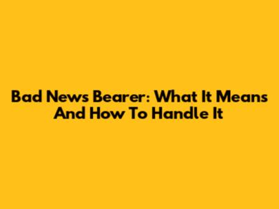 Bad News Bearer: What It Means And How To Handle It