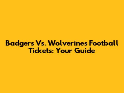 Badgers Vs. Wolverines Football Tickets: Your Guide