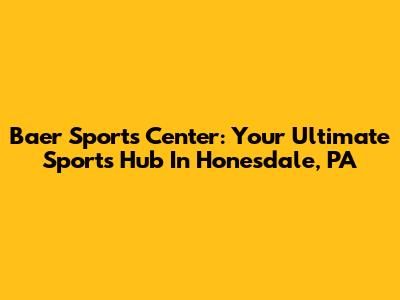 Baer Sports Center: Your Ultimate Sports Hub In Honesdale, PA