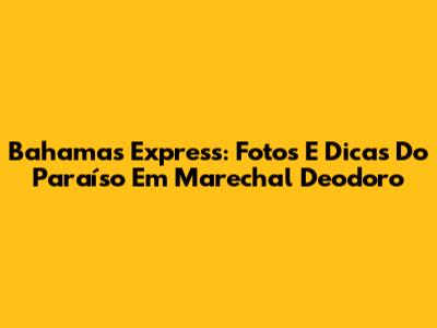 Bahamas Express: Fotos E Dicas Do Paraíso Em Marechal Deodoro