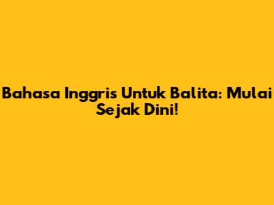 Bahasa Inggris Untuk Balita: Mulai Sejak Dini!