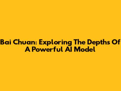 Bai Chuan: Exploring The Depths Of A Powerful AI Model