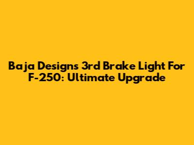 Baja Designs 3rd Brake Light For F-250: Ultimate Upgrade