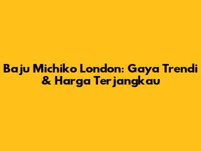 Baju Michiko London: Gaya Trendi & Harga Terjangkau