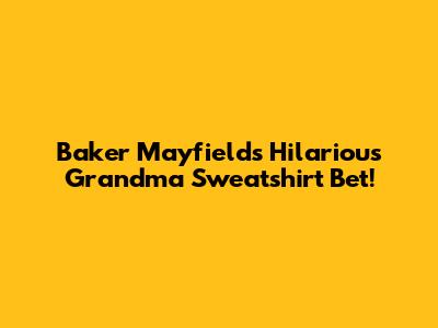 Baker Mayfield's Hilarious Grandma Sweatshirt Bet!