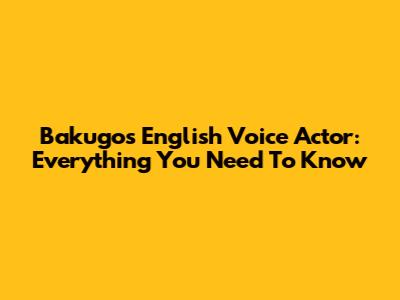 Bakugo's English Voice Actor: Everything You Need To Know