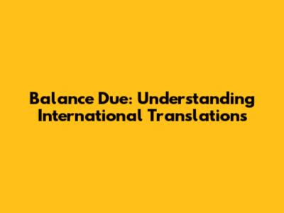 Balance Due: Understanding International Translations