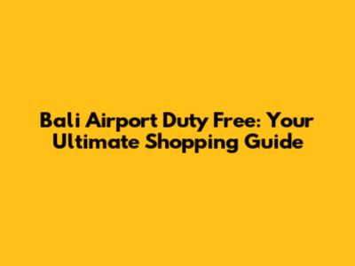 Bali Airport Duty Free: Your Ultimate Shopping Guide