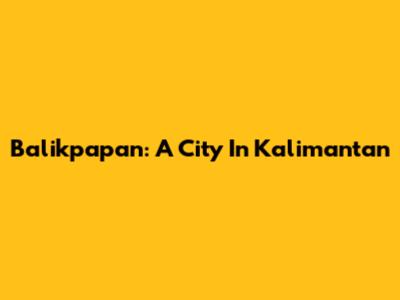 Balikpapan: A City In Kalimantan
