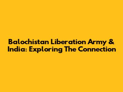 Balochistan Liberation Army & India: Exploring The Connection