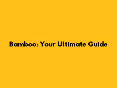 Bamboo: Your Ultimate Guide