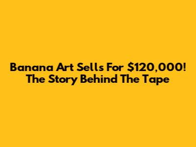 Banana Art Sells For $120,000! The Story Behind The Tape