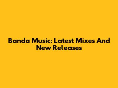 Banda Music: Latest Mixes And New Releases