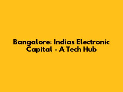 Bangalore: India's Electronic Capital - A Tech Hub