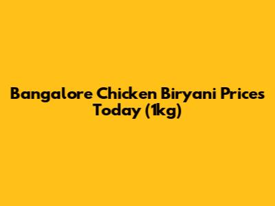 Bangalore Chicken Biryani Prices Today (1kg)