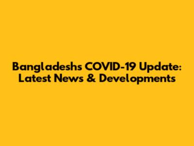 Bangladesh's COVID-19 Update: Latest News & Developments