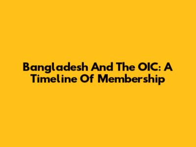 Bangladesh And The OIC: A Timeline Of Membership