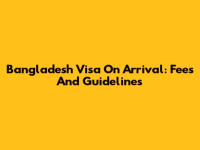 Bangladesh Visa On Arrival: Fees And Guidelines