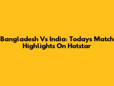 Bangladesh Vs India: Today's Match Highlights On Hotstar