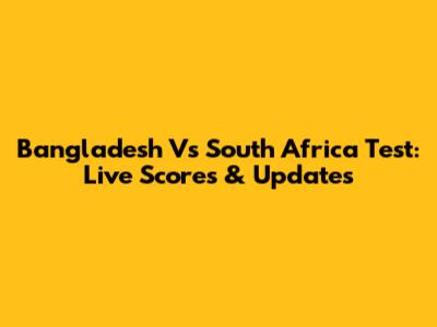Bangladesh Vs South Africa Test: Live Scores & Updates