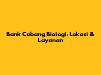 Bank Cabang Biologi: Lokasi & Layanan