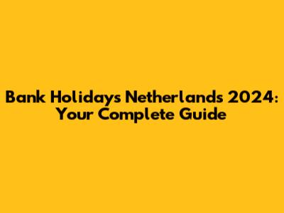 Bank Holidays Netherlands 2024: Your Complete Guide