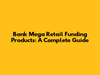 Bank Mega Retail Funding Products: A Complete Guide