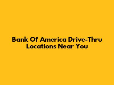 Bank Of America Drive-Thru Locations Near You
