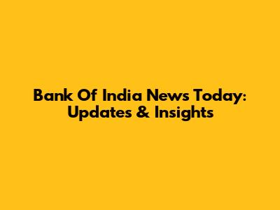 Bank Of India News Today: Updates & Insights
