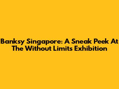 Banksy Singapore: A Sneak Peek At The 'Without Limits' Exhibition