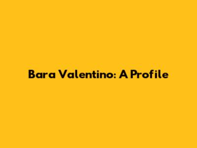 Bara Valentino: A Profile