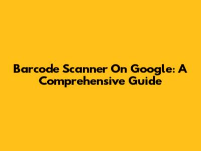Barcode Scanner On Google: A Comprehensive Guide