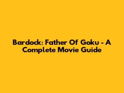 Bardock: Father Of Goku - A Complete Movie Guide