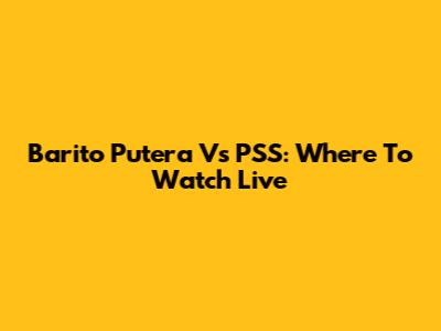 Barito Putera Vs PSS: Where To Watch Live