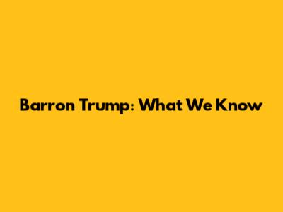 Barron Trump: What We Know