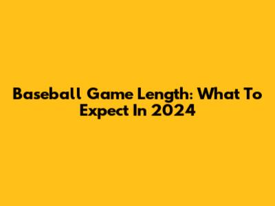 Baseball Game Length: What To Expect In 2024