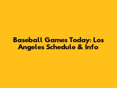 Baseball Games Today: Los Angeles Schedule & Info