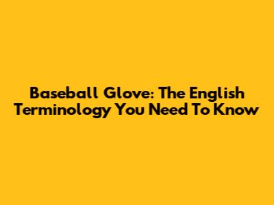 Baseball Glove: The English Terminology You Need To Know