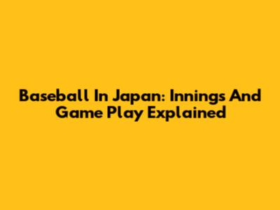 Baseball In Japan: Innings And Game Play Explained