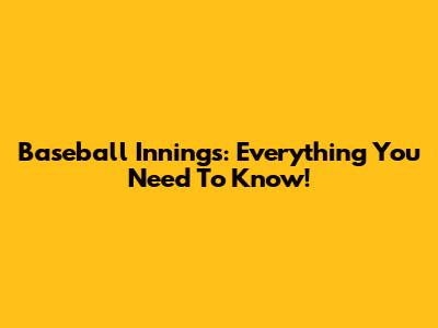 Baseball Innings: Everything You Need To Know!