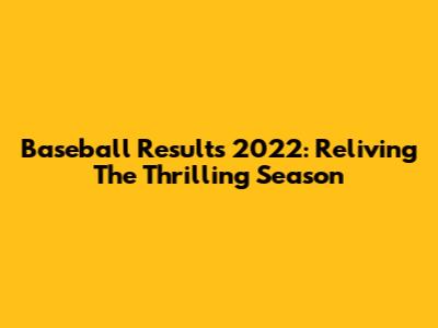 Baseball Results 2022: Reliving The Thrilling Season