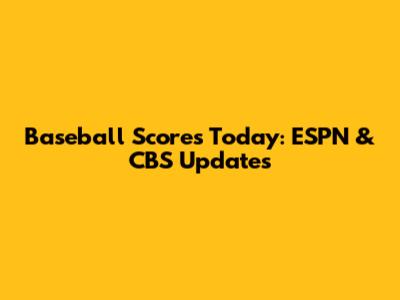 Baseball Scores Today: ESPN & CBS Updates