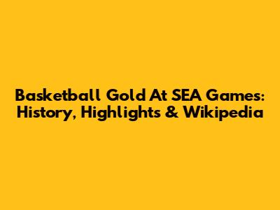 Basketball Gold At SEA Games: History, Highlights & Wikipedia