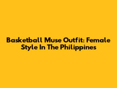 Basketball Muse Outfit: Female Style In The Philippines