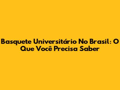 Basquete Universitário No Brasil: O Que Você Precisa Saber