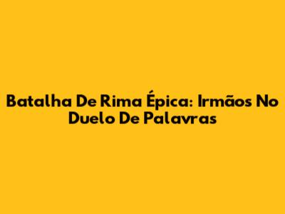 Batalha De Rima Épica: Irmãos No Duelo De Palavras