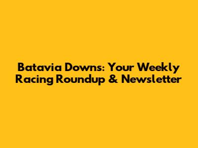 Batavia Downs: Your Weekly Racing Roundup & Newsletter