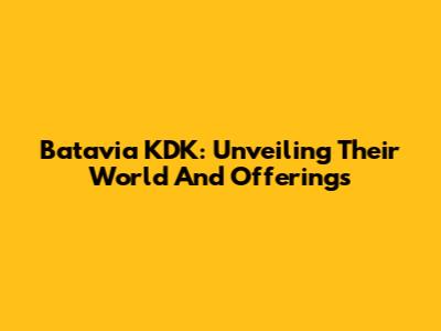 Batavia KDK: Unveiling Their World And Offerings
