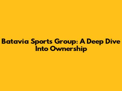 Batavia Sports Group: A Deep Dive Into Ownership
